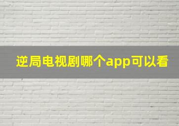 逆局电视剧哪个app可以看