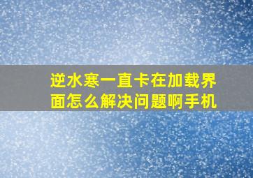 逆水寒一直卡在加载界面怎么解决问题啊手机