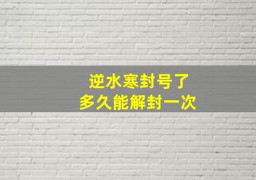 逆水寒封号了多久能解封一次