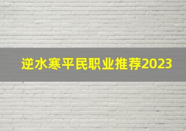 逆水寒平民职业推荐2023