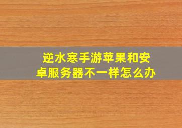 逆水寒手游苹果和安卓服务器不一样怎么办