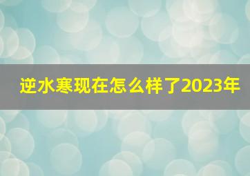 逆水寒现在怎么样了2023年