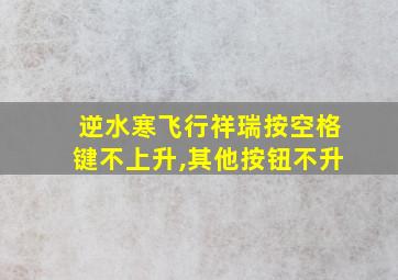 逆水寒飞行祥瑞按空格键不上升,其他按钮不升