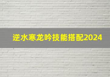 逆水寒龙吟技能搭配2024