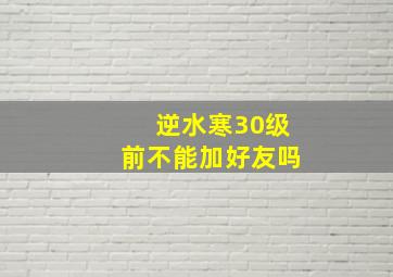 逆水寒30级前不能加好友吗