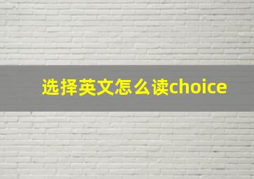 选择英文怎么读choice