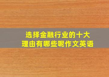 选择金融行业的十大理由有哪些呢作文英语