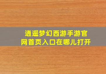 逍遥梦幻西游手游官网首页入口在哪儿打开