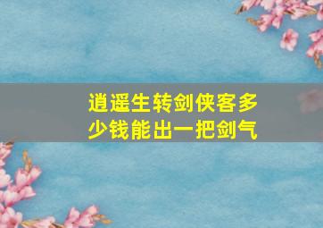 逍遥生转剑侠客多少钱能出一把剑气