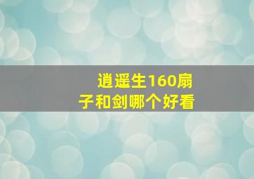 逍遥生160扇子和剑哪个好看