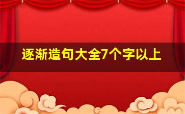 逐渐造句大全7个字以上