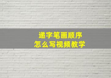 递字笔画顺序怎么写视频教学