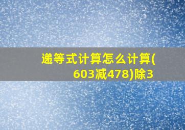 递等式计算怎么计算(603减478)除3