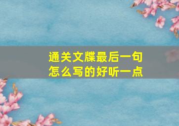 通关文牒最后一句怎么写的好听一点