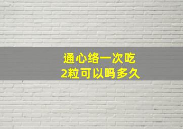 通心络一次吃2粒可以吗多久