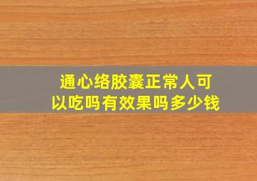 通心络胶囊正常人可以吃吗有效果吗多少钱