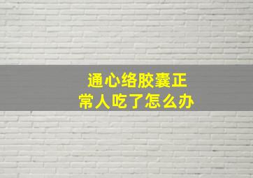 通心络胶囊正常人吃了怎么办