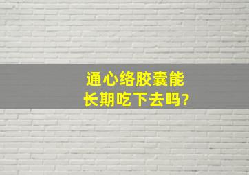 通心络胶囊能长期吃下去吗?