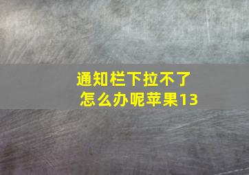 通知栏下拉不了怎么办呢苹果13