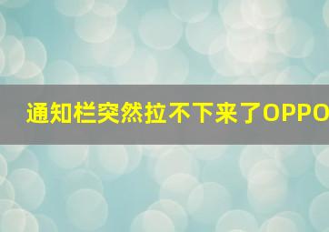 通知栏突然拉不下来了OPPO