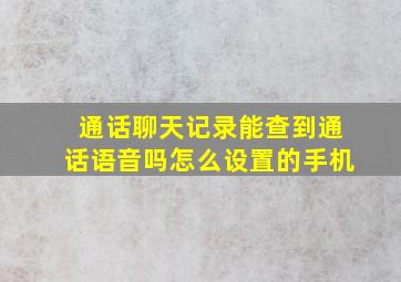 通话聊天记录能查到通话语音吗怎么设置的手机