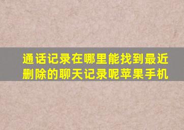 通话记录在哪里能找到最近删除的聊天记录呢苹果手机