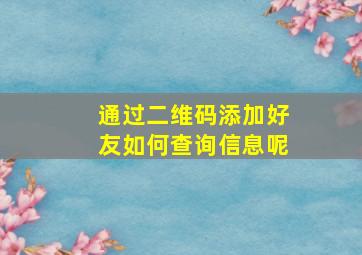 通过二维码添加好友如何查询信息呢