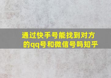 通过快手号能找到对方的qq号和微信号吗知乎