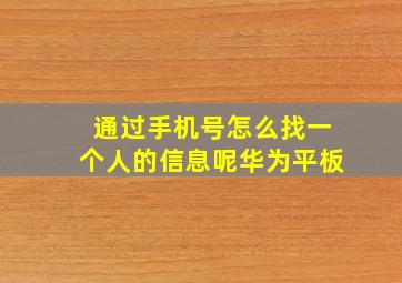 通过手机号怎么找一个人的信息呢华为平板