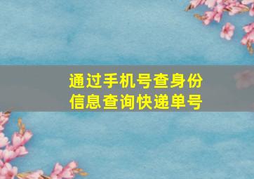 通过手机号查身份信息查询快递单号