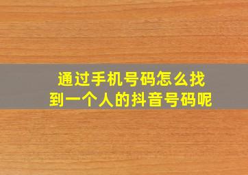 通过手机号码怎么找到一个人的抖音号码呢