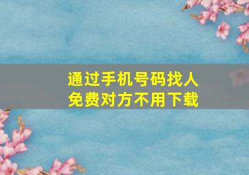 通过手机号码找人免费对方不用下载