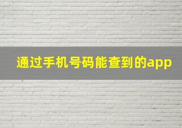 通过手机号码能查到的app