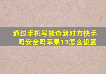 通过手机号能查到对方快手吗安全吗苹果13怎么设置