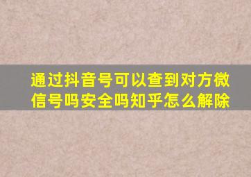 通过抖音号可以查到对方微信号吗安全吗知乎怎么解除