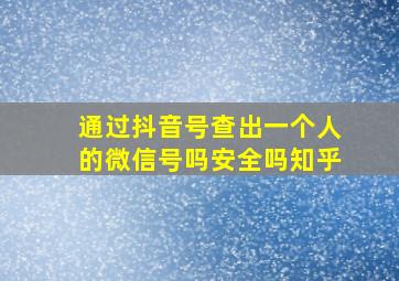 通过抖音号查出一个人的微信号吗安全吗知乎