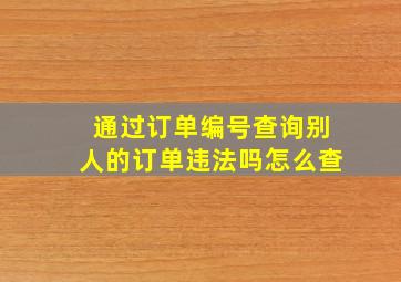 通过订单编号查询别人的订单违法吗怎么查