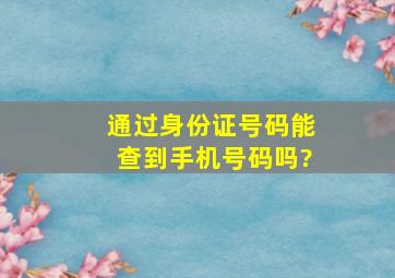 通过身份证号码能查到手机号码吗?