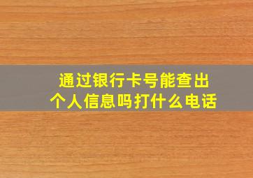 通过银行卡号能查出个人信息吗打什么电话