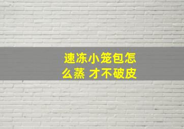 速冻小笼包怎么蒸 才不破皮