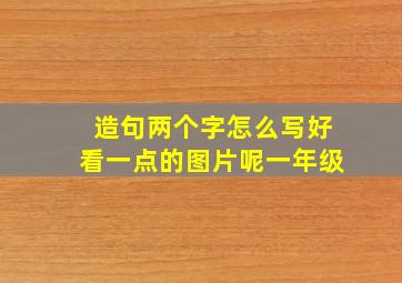 造句两个字怎么写好看一点的图片呢一年级