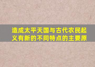 造成太平天国与古代农民起义有新的不同特点的主要原