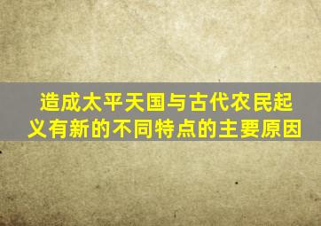 造成太平天国与古代农民起义有新的不同特点的主要原因