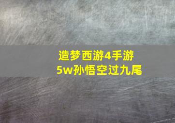 造梦西游4手游5w孙悟空过九尾