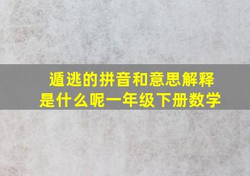 遁逃的拼音和意思解释是什么呢一年级下册数学