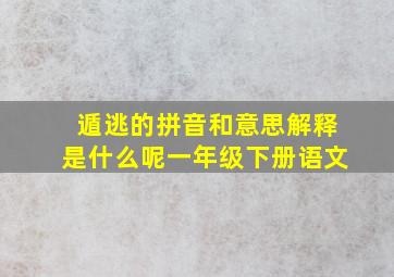 遁逃的拼音和意思解释是什么呢一年级下册语文