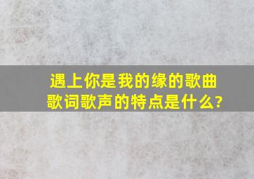 遇上你是我的缘的歌曲歌词歌声的特点是什么?