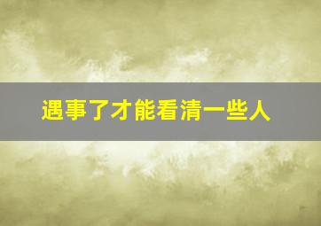 遇事了才能看清一些人