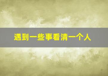 遇到一些事看清一个人