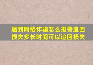 遇到网络诈骗怎么报警追回损失多长时间可以追回损失